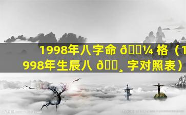 1998年八字命 🌼 格（1998年生辰八 🕸 字对照表）